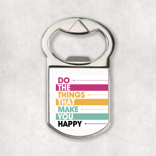 Bottle opener magnet with an inspiring quote 'Do the things that make you happy', the perfect gift for any occasion.
