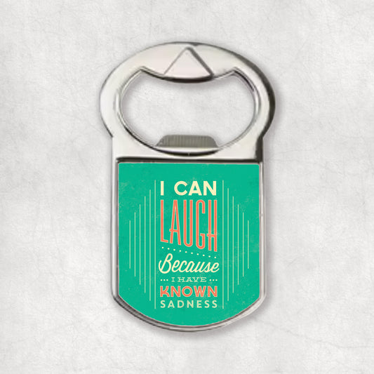 Bottle opener magnet with an inspiring quote 'I can Laugh because I have known sadness', the perfect gift for any occasion.